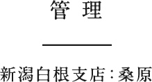 管理　新潟白根支店：桑原