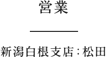 営業　新潟白根支店：松田
